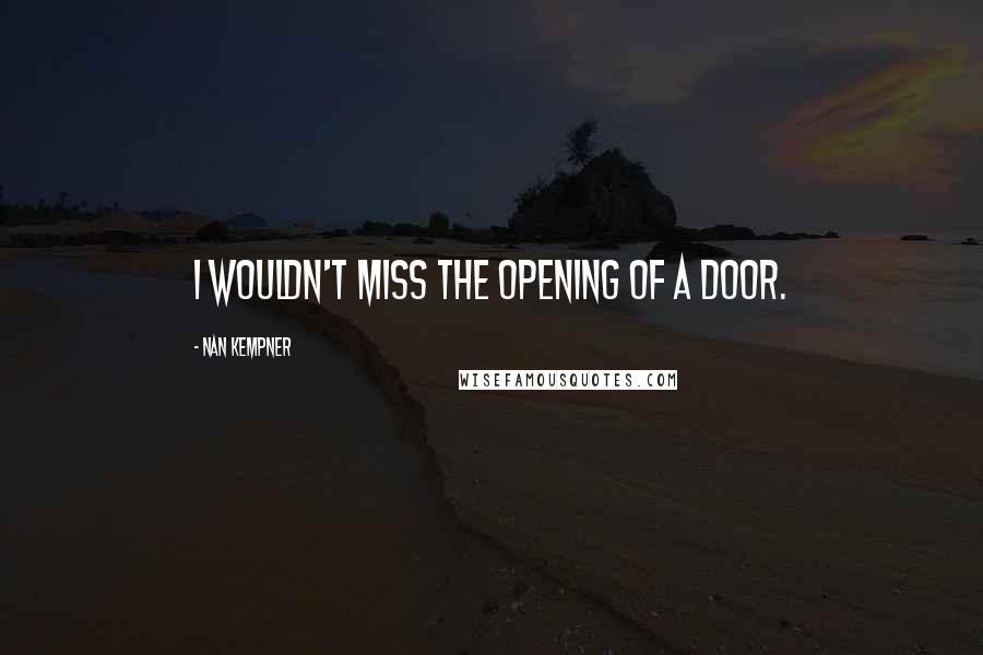 Nan Kempner Quotes: I wouldn't miss the opening of a door.