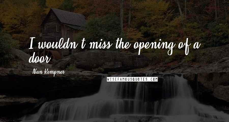 Nan Kempner Quotes: I wouldn't miss the opening of a door.