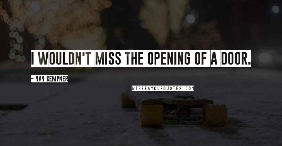 Nan Kempner Quotes: I wouldn't miss the opening of a door.