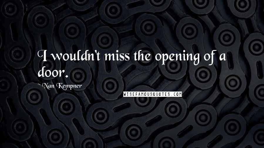 Nan Kempner Quotes: I wouldn't miss the opening of a door.