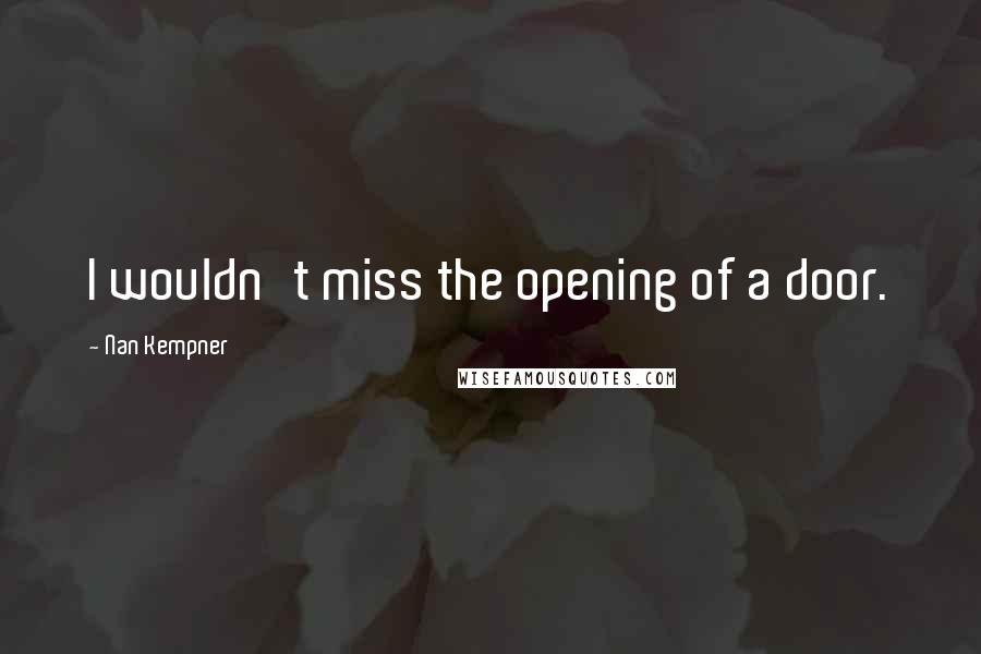 Nan Kempner Quotes: I wouldn't miss the opening of a door.