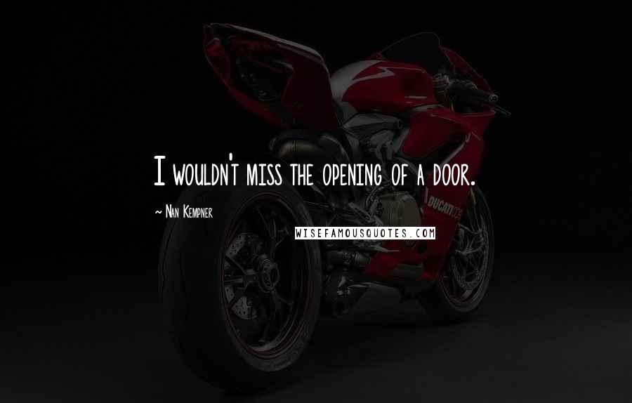 Nan Kempner Quotes: I wouldn't miss the opening of a door.