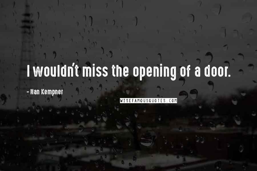 Nan Kempner Quotes: I wouldn't miss the opening of a door.