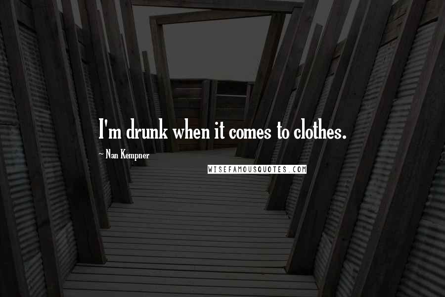 Nan Kempner Quotes: I'm drunk when it comes to clothes.