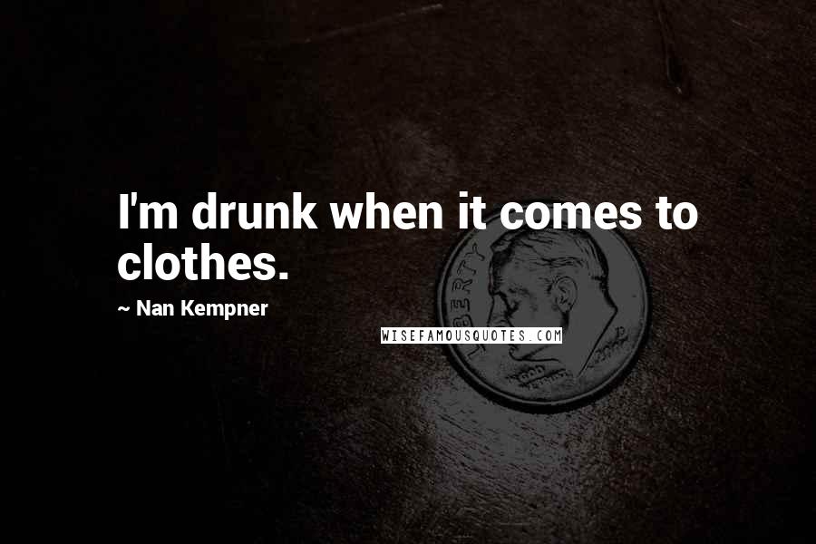 Nan Kempner Quotes: I'm drunk when it comes to clothes.