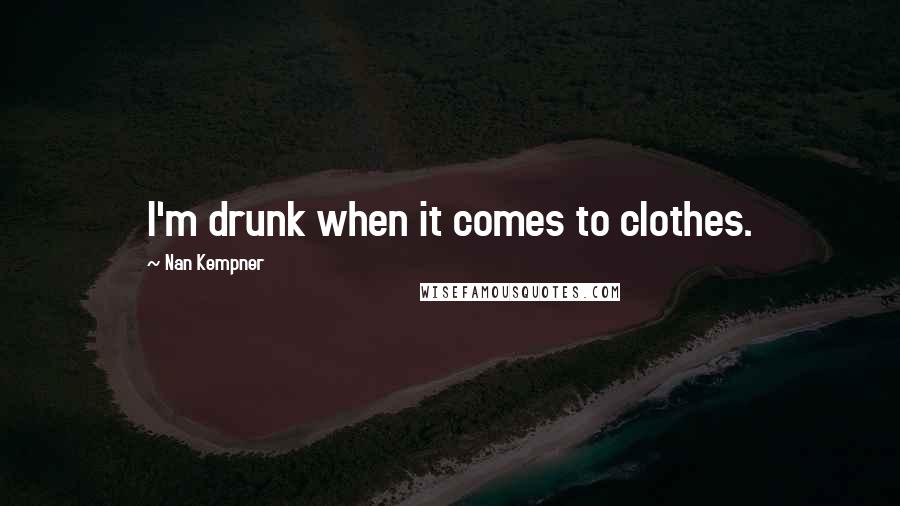 Nan Kempner Quotes: I'm drunk when it comes to clothes.