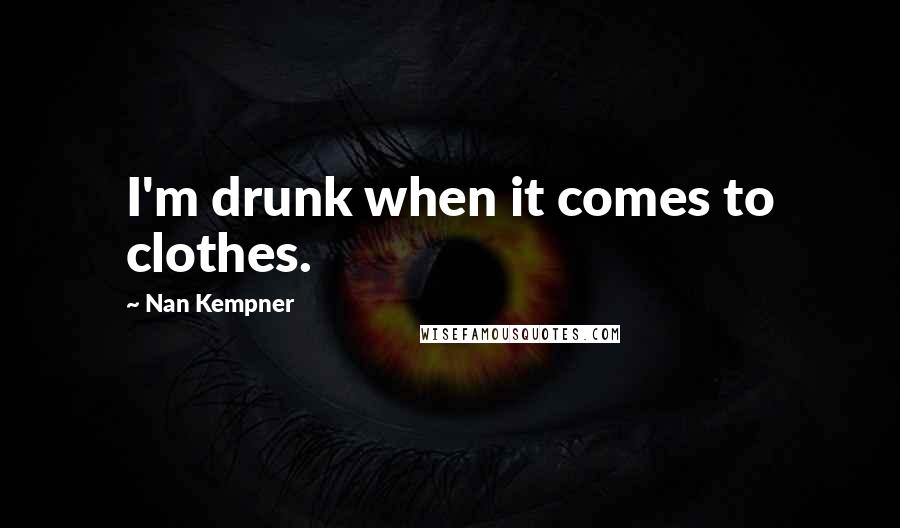 Nan Kempner Quotes: I'm drunk when it comes to clothes.