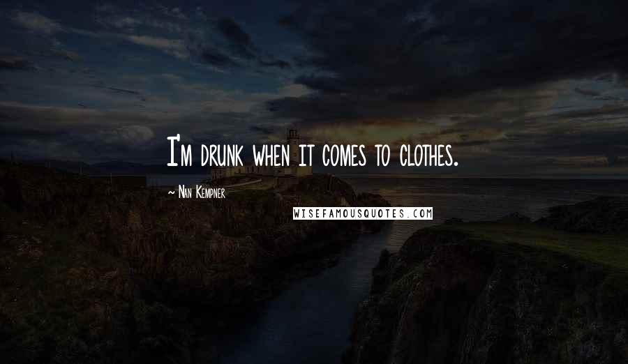 Nan Kempner Quotes: I'm drunk when it comes to clothes.