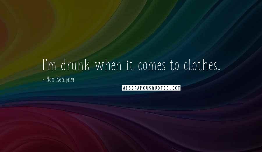 Nan Kempner Quotes: I'm drunk when it comes to clothes.