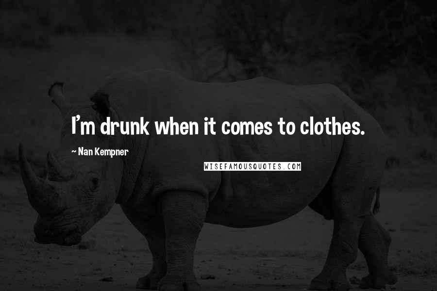 Nan Kempner Quotes: I'm drunk when it comes to clothes.