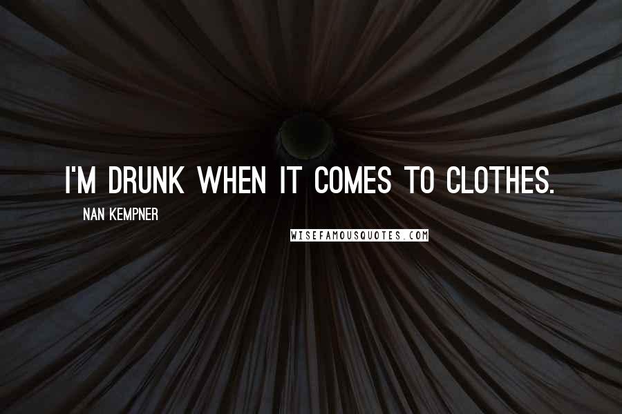 Nan Kempner Quotes: I'm drunk when it comes to clothes.