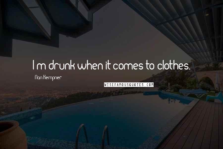 Nan Kempner Quotes: I'm drunk when it comes to clothes.