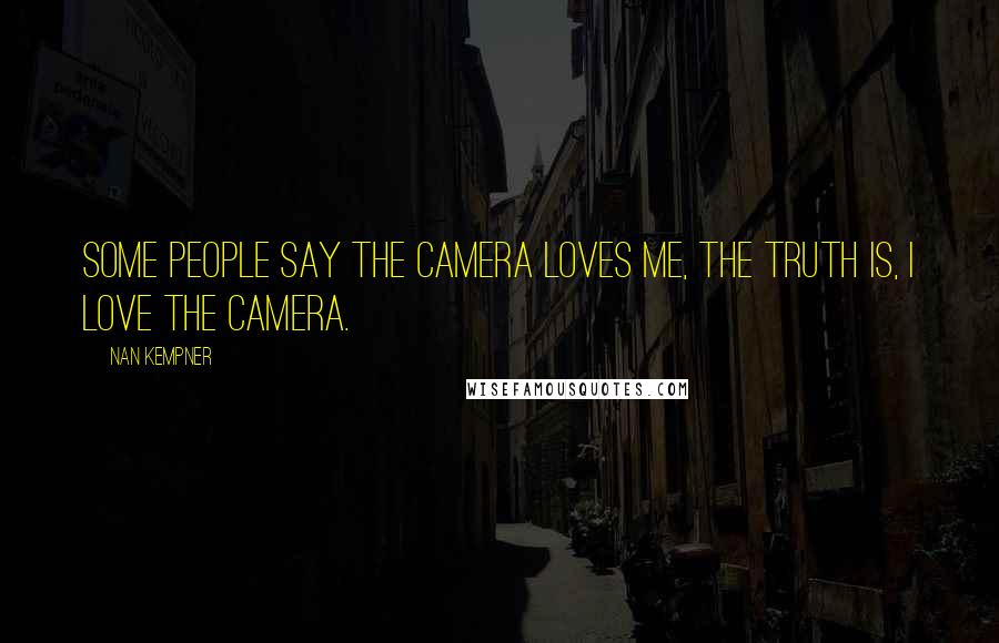 Nan Kempner Quotes: Some people say the camera loves me, the truth is, I love the camera.