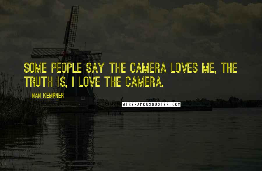 Nan Kempner Quotes: Some people say the camera loves me, the truth is, I love the camera.