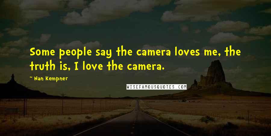 Nan Kempner Quotes: Some people say the camera loves me, the truth is, I love the camera.