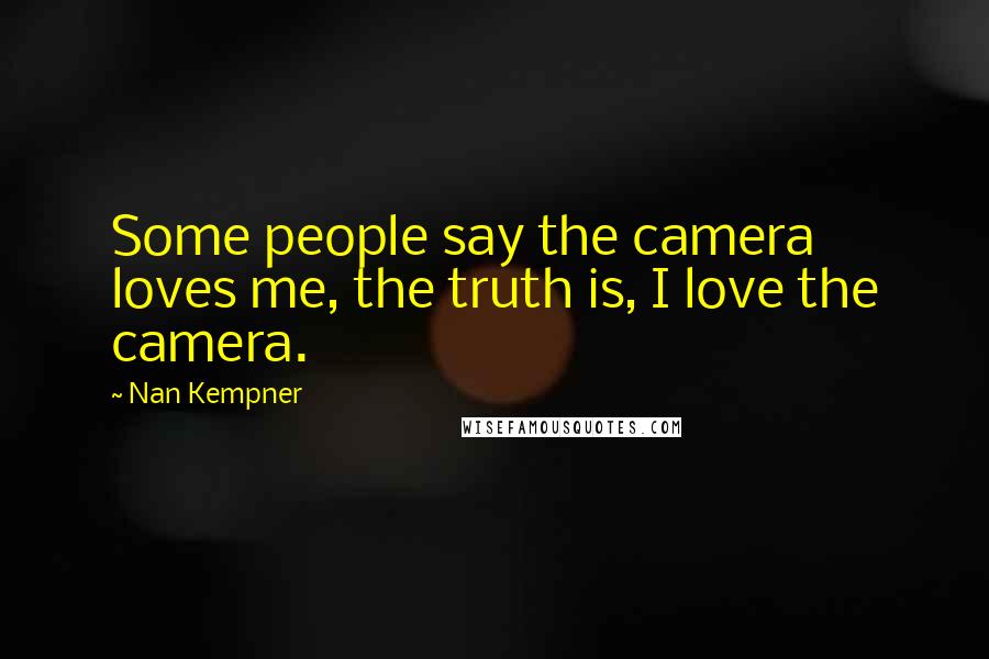 Nan Kempner Quotes: Some people say the camera loves me, the truth is, I love the camera.