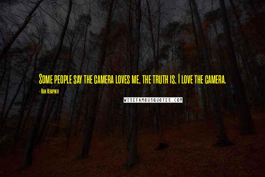 Nan Kempner Quotes: Some people say the camera loves me, the truth is, I love the camera.