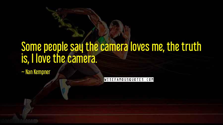 Nan Kempner Quotes: Some people say the camera loves me, the truth is, I love the camera.