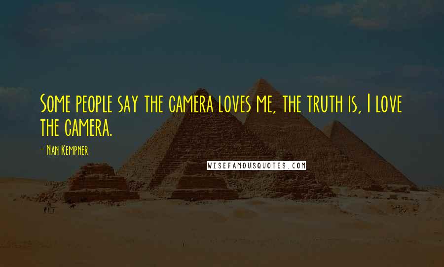 Nan Kempner Quotes: Some people say the camera loves me, the truth is, I love the camera.