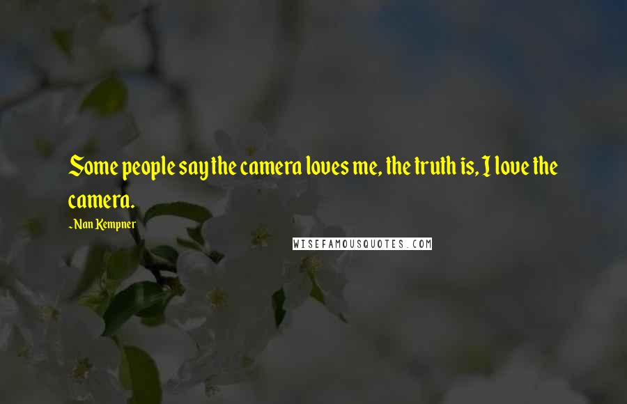 Nan Kempner Quotes: Some people say the camera loves me, the truth is, I love the camera.