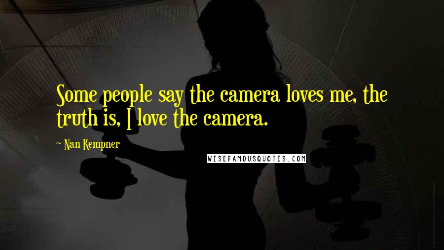 Nan Kempner Quotes: Some people say the camera loves me, the truth is, I love the camera.