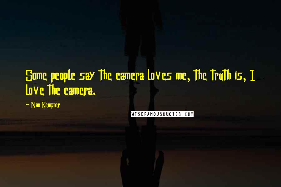 Nan Kempner Quotes: Some people say the camera loves me, the truth is, I love the camera.