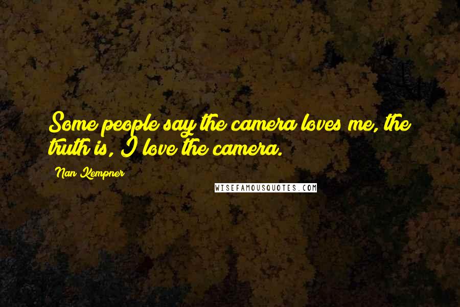Nan Kempner Quotes: Some people say the camera loves me, the truth is, I love the camera.