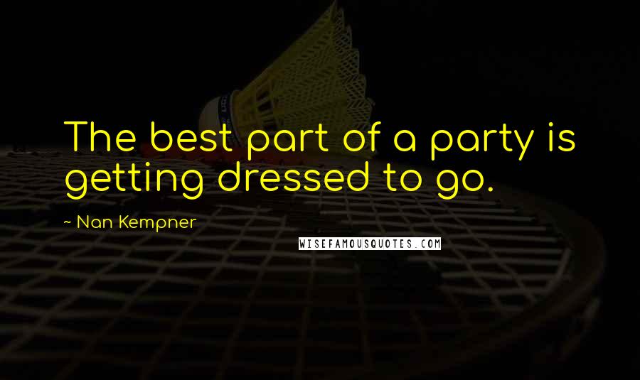 Nan Kempner Quotes: The best part of a party is getting dressed to go.
