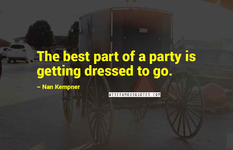 Nan Kempner Quotes: The best part of a party is getting dressed to go.