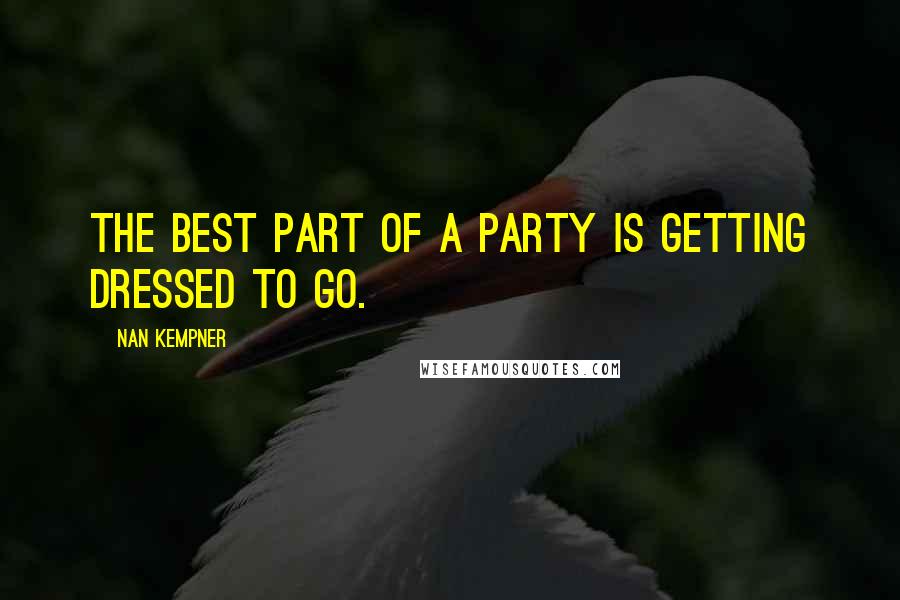 Nan Kempner Quotes: The best part of a party is getting dressed to go.