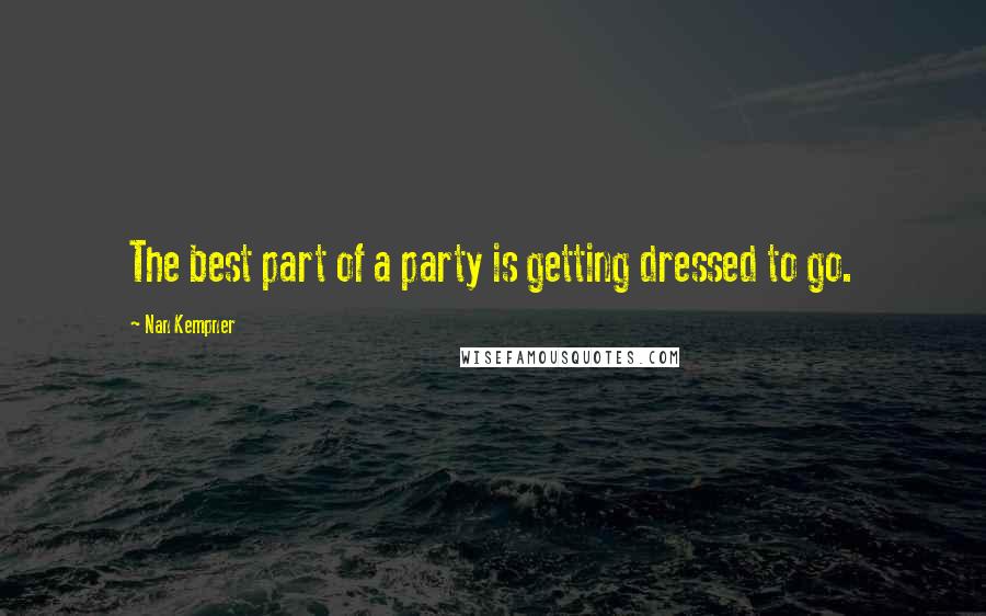 Nan Kempner Quotes: The best part of a party is getting dressed to go.