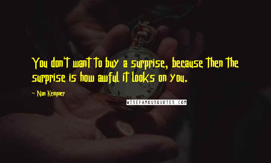 Nan Kempner Quotes: You don't want to buy a surprise, because then the surprise is how awful it looks on you.