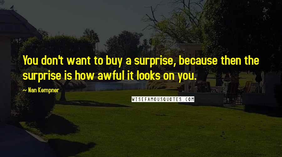 Nan Kempner Quotes: You don't want to buy a surprise, because then the surprise is how awful it looks on you.