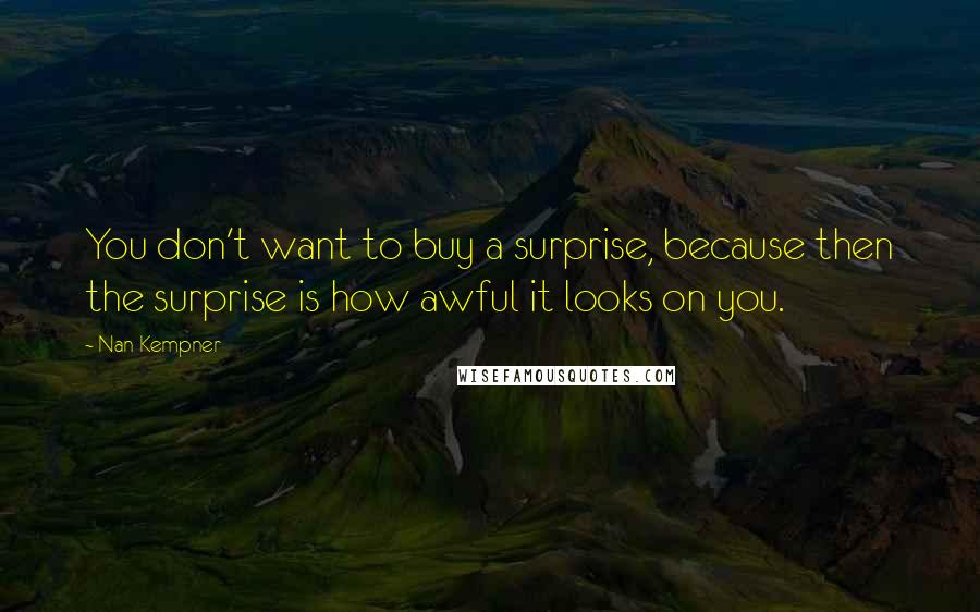 Nan Kempner Quotes: You don't want to buy a surprise, because then the surprise is how awful it looks on you.