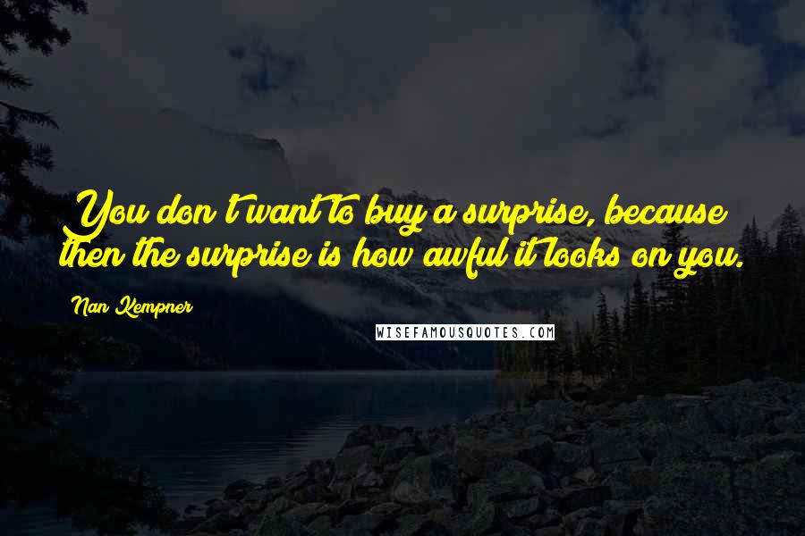 Nan Kempner Quotes: You don't want to buy a surprise, because then the surprise is how awful it looks on you.