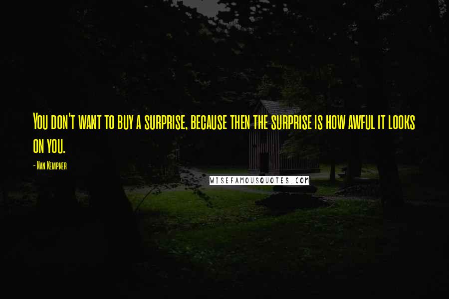 Nan Kempner Quotes: You don't want to buy a surprise, because then the surprise is how awful it looks on you.