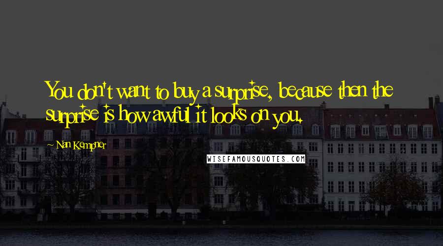 Nan Kempner Quotes: You don't want to buy a surprise, because then the surprise is how awful it looks on you.