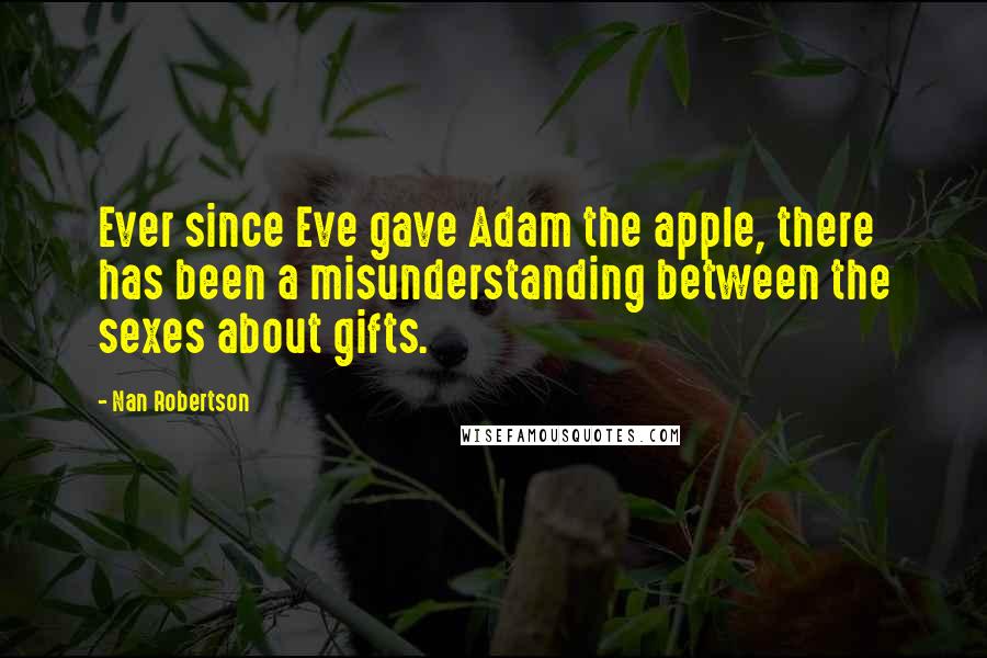 Nan Robertson Quotes: Ever since Eve gave Adam the apple, there has been a misunderstanding between the sexes about gifts.