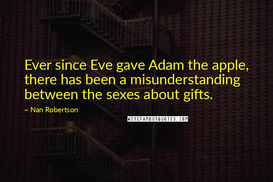 Nan Robertson Quotes: Ever since Eve gave Adam the apple, there has been a misunderstanding between the sexes about gifts.