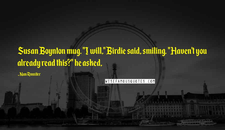 Nan Rossiter Quotes: Susan Boynton mug. "I will," Birdie said, smiling. "Haven't you already read this?" he asked,