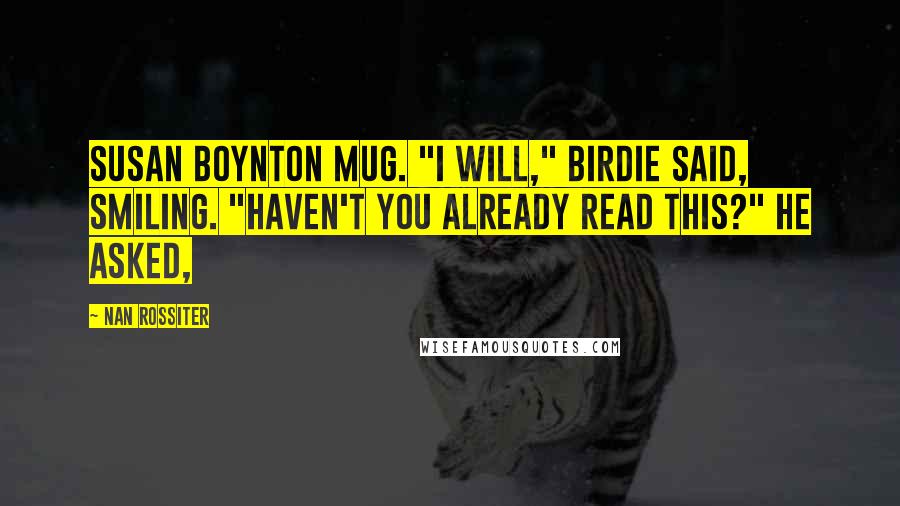 Nan Rossiter Quotes: Susan Boynton mug. "I will," Birdie said, smiling. "Haven't you already read this?" he asked,