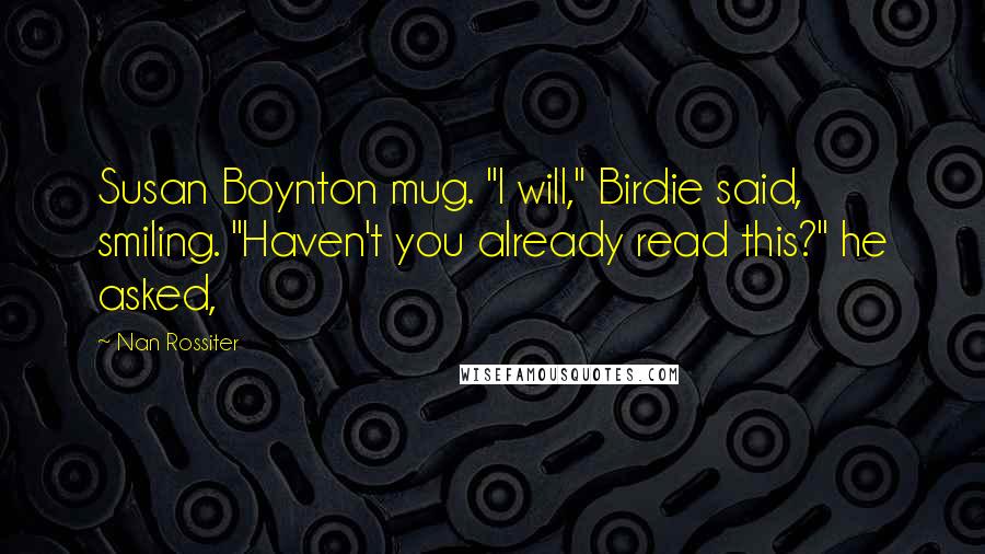 Nan Rossiter Quotes: Susan Boynton mug. "I will," Birdie said, smiling. "Haven't you already read this?" he asked,