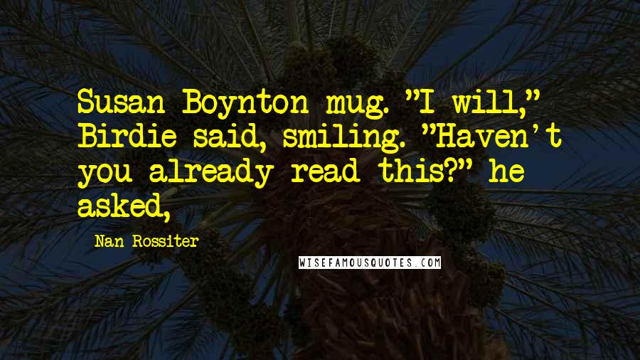 Nan Rossiter Quotes: Susan Boynton mug. "I will," Birdie said, smiling. "Haven't you already read this?" he asked,
