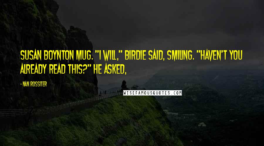 Nan Rossiter Quotes: Susan Boynton mug. "I will," Birdie said, smiling. "Haven't you already read this?" he asked,