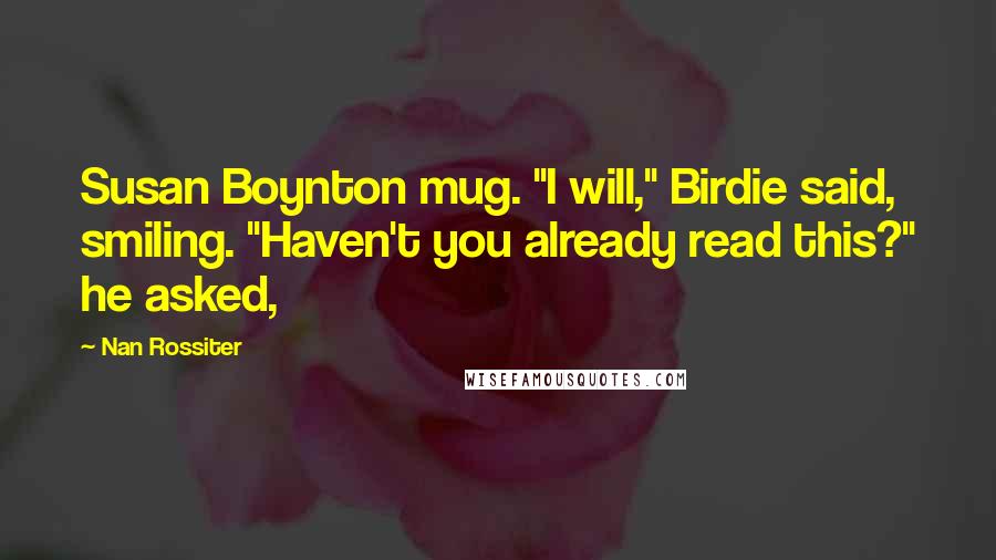 Nan Rossiter Quotes: Susan Boynton mug. "I will," Birdie said, smiling. "Haven't you already read this?" he asked,