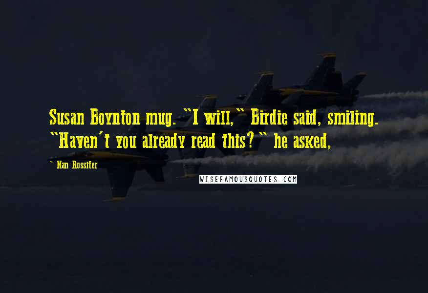 Nan Rossiter Quotes: Susan Boynton mug. "I will," Birdie said, smiling. "Haven't you already read this?" he asked,