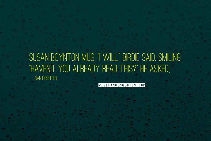 Nan Rossiter Quotes: Susan Boynton mug. "I will," Birdie said, smiling. "Haven't you already read this?" he asked,