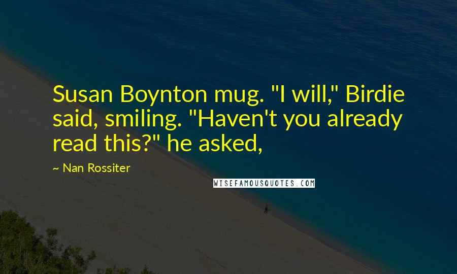 Nan Rossiter Quotes: Susan Boynton mug. "I will," Birdie said, smiling. "Haven't you already read this?" he asked,
