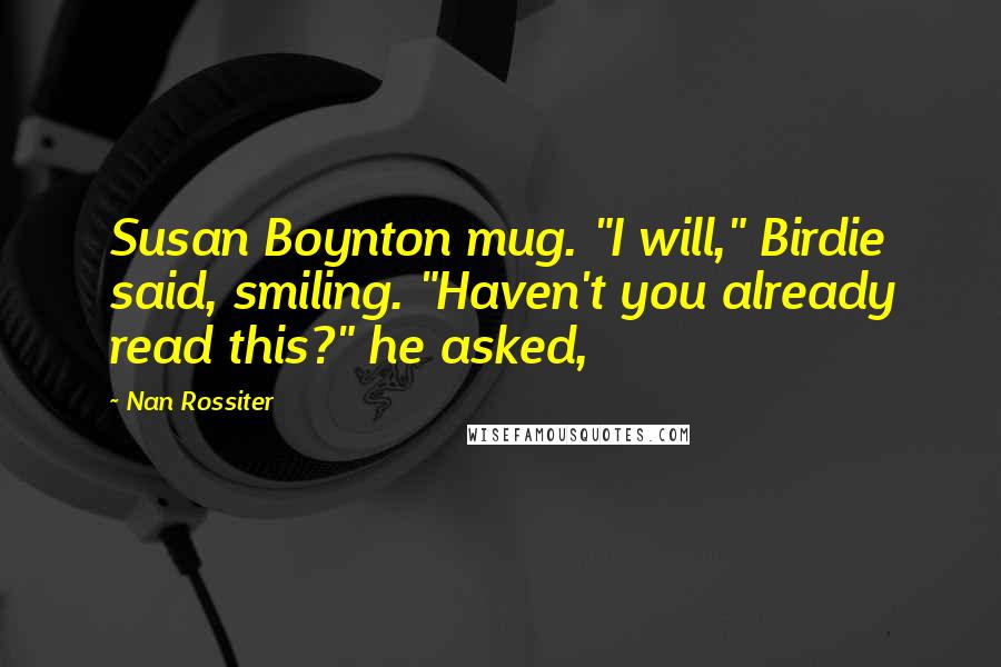 Nan Rossiter Quotes: Susan Boynton mug. "I will," Birdie said, smiling. "Haven't you already read this?" he asked,