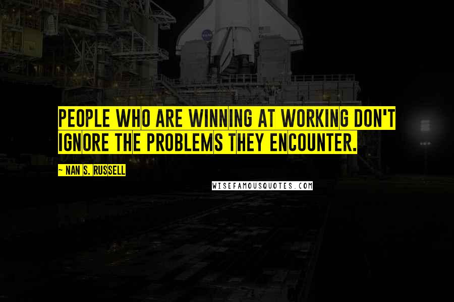 Nan S. Russell Quotes: People who are winning at working don't ignore the problems they encounter.